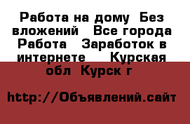 Работа на дому..Без вложений - Все города Работа » Заработок в интернете   . Курская обл.,Курск г.